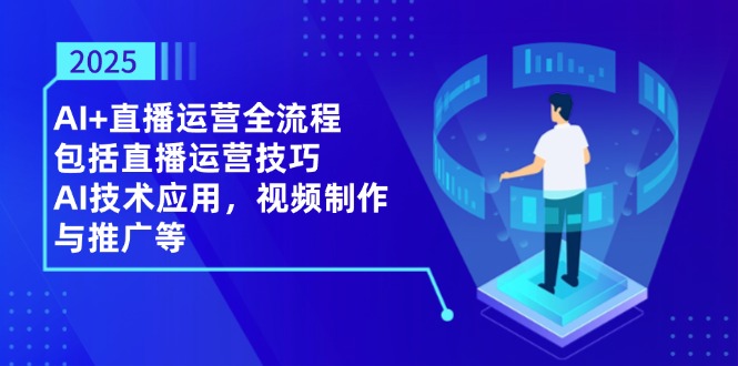 （14523期）2025AI+直播运营全流程，包括直播运营技巧，AI技术应用，视频制作与推广等-柚子网创