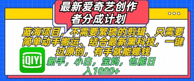 最新爱奇艺创作者分成计划，不需要繁琐的剪辑，只需要简单动手搬运，一键过原创，有手就能做-柚子网创