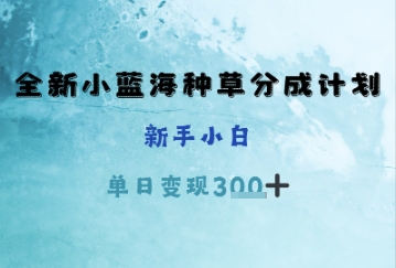 全新小蓝海种草分成计划，新手小白，单日变现3张+-柚子网创