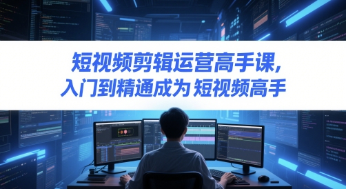短视频剪辑运营高手课，入门到精通成为短视频高手-柚子网创