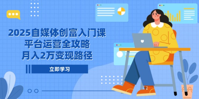 （14924期）2025自媒体创富入门课，平台运营全攻略，月入2万变现路径-柚子网创