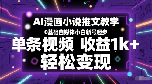AI漫画小说推文教学，0基础自媒体小白新号起步，单条视频收益1k+，轻松变现-柚子网创