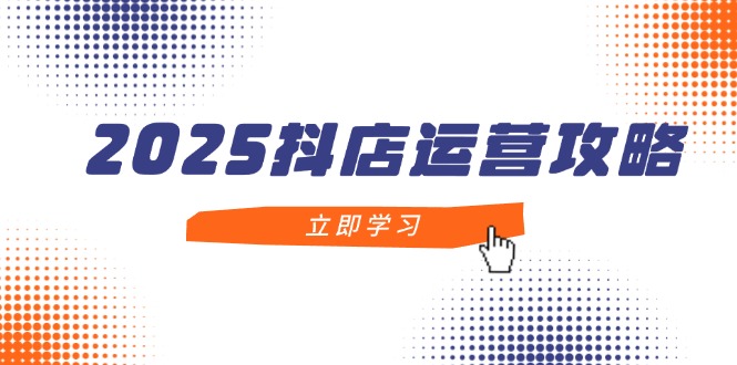 （14622期）2025抖店运营攻略，掌握抖店技巧，打造月销百万，新手入门到精通-柚子网创