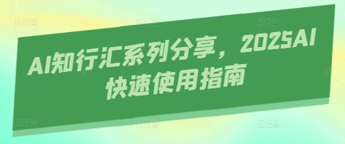 AI知行汇系列分享，2025AI快速使用指南-柚子网创