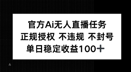 官方Ai无人直播任务，正规授权 不违规 不封号，单日稳定收益1张+-柚子网创