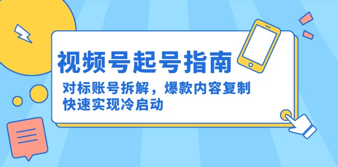 （15028期）视频号起号指南：对标账号拆解，爆款内容复制，快速实现冷启动-柚子网创