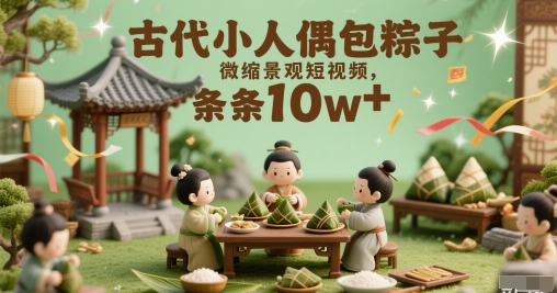 古代小人偶包粽子微缩景观短视频，条条10w+-柚子网创