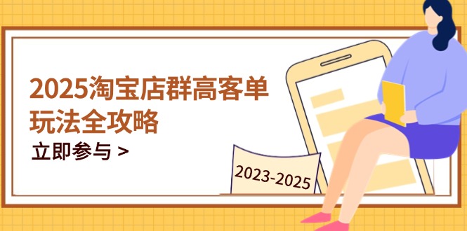 （14568期）2025淘宝店群高客单玩法全攻略，把握高客单关键技巧，精通全周期运营-柚子网创