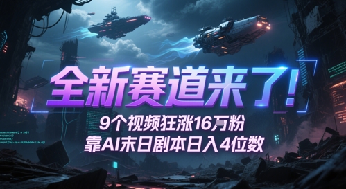 全新赛道来了！9个视频狂涨16W粉，靠AI末日剧本日入4位数，评论区爆肝追更-柚子网创