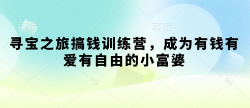 寻宝之旅搞钱训练营，成为有钱有爱有自由的小富婆-柚子网创