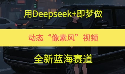 用Deepseek+即梦做，动态“像素风”视频，全新蓝海赛道-柚子网创