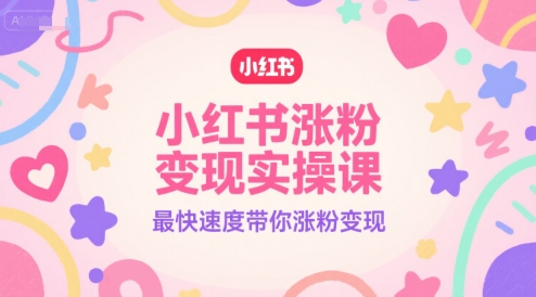 小红书涨粉变现实操课，最快速度带你涨粉变现-柚子网创