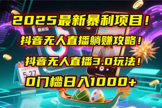 （14904期）2025最新暴利项目！抖音无人直播躺赚攻略！抖音无人直播3.0玩法！0门槛…-柚子网创
