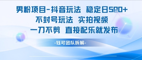 男粉项目抖音玩法稳定日收5张实拍视频一刀不剪直接配乐就发布不封号玩法-柚子网创