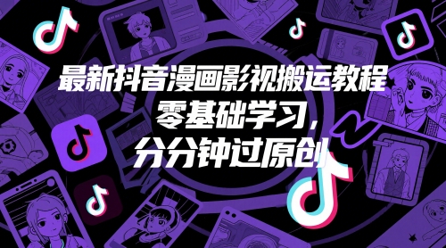 最新抖音漫画影视搬运教程，零基础学习，分分钟过原创-柚子网创