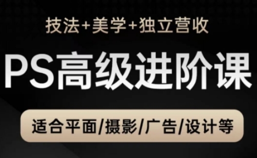 PS高级后期进阶课（技法+美学+独立营收），适合平面摄影广告设计等-柚子网创