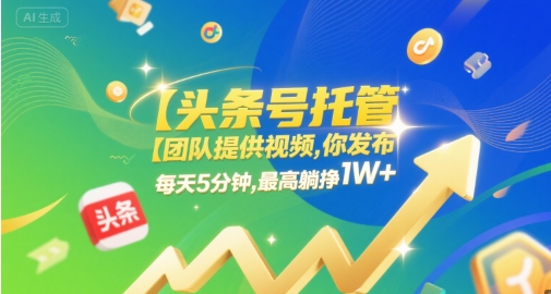 【头条号托管 】团队提供视频，你发布，每天5分钟，最高躺挣1W+【揭秘】-柚子网创
