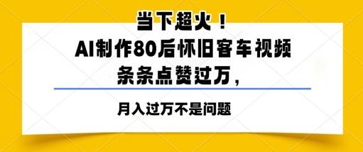 当下超火！AI制作80后怀旧客车视频，条条点赞过W-柚子网创