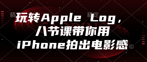 玩转Apple Log，八节课带你用iPhone拍出电影感-柚子网创