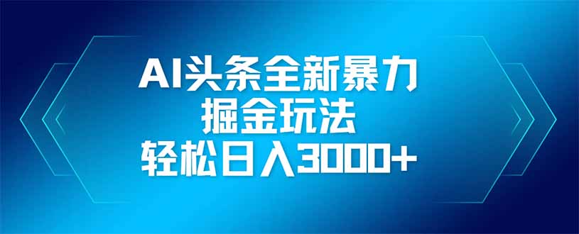 （14442期）AI头条全新暴利掘金玩法，矩阵操作，轻松日入3000+-柚子网创