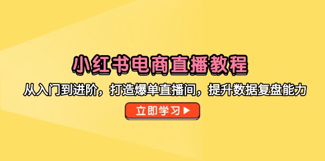 （14873期）小红书电商直播教程，从入门到进阶，打造爆单直播间，提升数据复盘能力-柚子网创