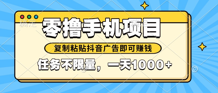 （14752期）2025年最新手机零撸小项目，复制粘贴抖音广告即可赚钱，平台大水，任务…-柚子网创