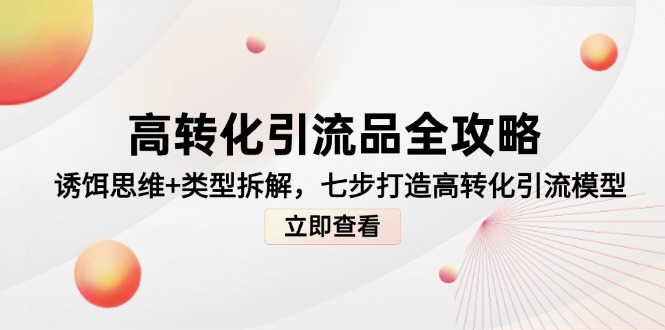 （14849期）高转化引流品全攻略，诱饵思维+类型拆解，七步打造高转化引流模型-柚子网创