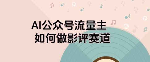 AI公众号流量主，如何做剧评赛道-柚子网创