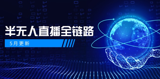 （14787期）5月更新-半无人直播全链路：AI数字人+千川截流实战，女装选品与防违规…-柚子网创