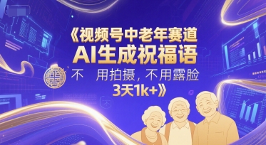 视频号中老年赛道，AI生成祝福语，不用拍摄，不用露脸，3天1k+-柚子网创