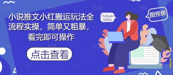 小说推文小红搬运玩法全流程实操，简单又粗暴，看完即可操作-柚子网创
