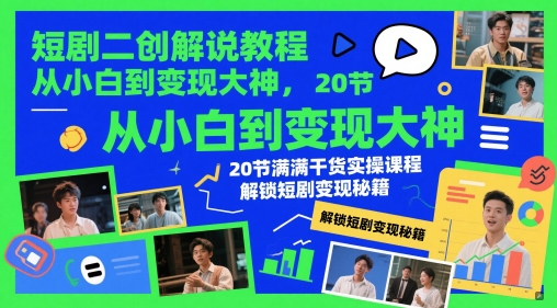 短剧二创解说教程，从小白到变现大神，20节满满干货实操课程，解锁短剧变现秘籍-柚子网创