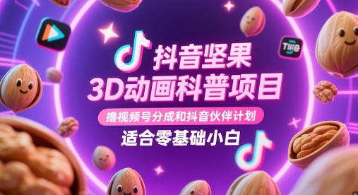 抖音坚果3D动画科普项目，撸视频号分成和抖音伙伴计划，适合零基础小白-柚子网创
