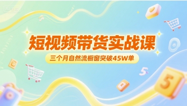 短视频带货实战课，三个月自然流橱窗突破45W单-柚子网创