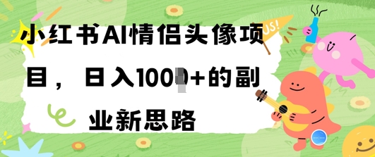 小红书AI情侣头像项目，日入几张的副业新思路-柚子网创