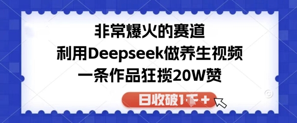 非常爆火的赛道，利用Deepseek做养生视频，一条作品狂揽20W赞，日收破1k-柚子网创