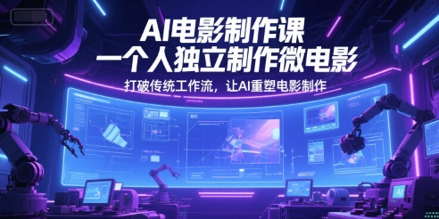 AI电影制作课，一个人独立制作微电影，打破传统工作流，让AI重塑电影制作-柚子网创