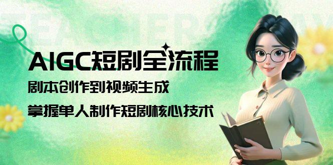 （15021期）AIGC短剧全流程：剧本创作到视频生成，掌握单人制作短剧核心技术-柚子网创