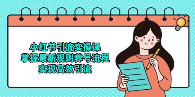 （14897期）小红书引流实操课，掌握最新规则养号流程，实现高效引流-柚子网创