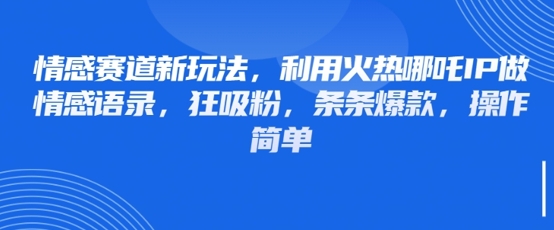 情感赛道新玩法，利用火热哪吒IP做情感语录，狂吸粉，条条爆款，操作简单-柚子网创