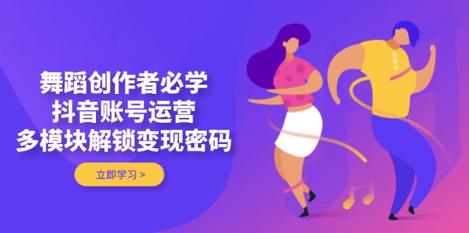 （14501期）舞蹈创作者必学，抖音账号运营，多模块解锁变现密码-柚子网创