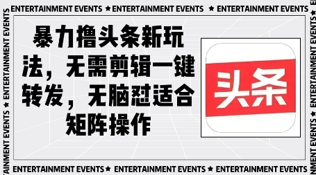 暴力撸头条最新玩法，无需剪辑一键转发-柚子网创