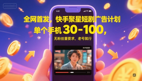 全网首发，快手聚星短剧广告计划，单个手机30-100，无粉丝量要求，老号就行-柚子网创