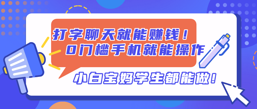 （14370期）打字聊天就能赚钱！0门槛手机就能操作，小白宝妈学生都能做!-柚子网创