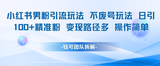 小红书男粉引流玩法不废号玩法日引100男粉变现路径多操作简单-柚子网创