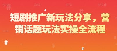 短剧推广新玩法分享，营销话题玩法实操全流程-柚子网创