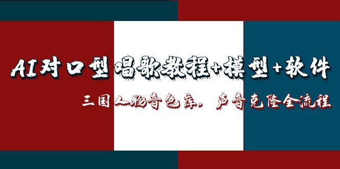 （14930期）AI对口型唱歌教程+模型+软件，三国人物音色库，声音克隆全流程-柚子网创