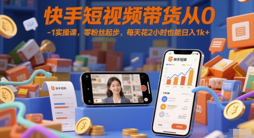 快手短视频带货从0-1实操课，零粉丝起步，每天花2小时也能日入1k+-柚子网创