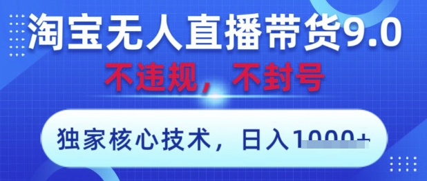 淘宝无人直播带货9.0 ，独家核心技术，不违规，不封号，操作简单，当天开播，当天见收益，日入数张【揭秘】-柚子网创
