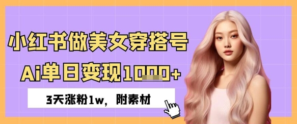小红书做美女穿搭号，ai单日变现几张，3天涨粉1w-柚子网创